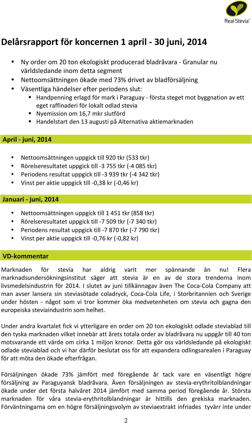 slutförd Handelstart den 13 augusti på Alternativa aktiemarknaden April - juni, 2014 Nettoomsättningen uppgick till 920 tkr (533 tkr) Rörelseresultatet uppgick till - 3 755 tkr (- 4 085 tkr)