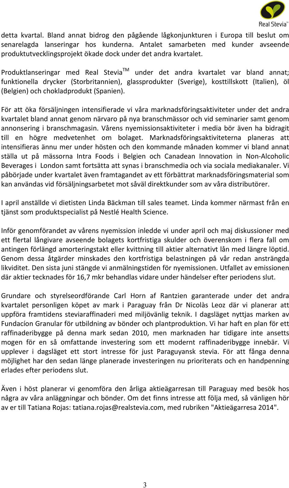 Produktlanseringar med Real Stevia TM under det andra kvartalet var bland annat; funktionella drycker (Storbritannien), glassprodukter (Sverige), kosttillskott (Italien), öl (Belgien) och