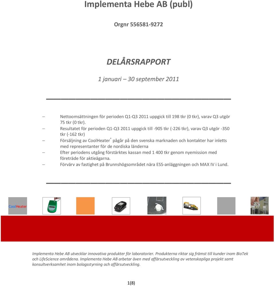 representanter för de nordiska länderna Efter periodens utgång förstärktes kassan med 1400 tkr genom nyemission med företräde för aktieägarna.