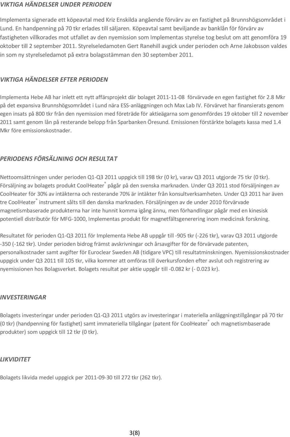 Styrelseledamoten Gert Ranehill avgick under perioden och Arne Jakobsson valdes in som ny styrelseledamot på extra bolagsstämman den 30 september.