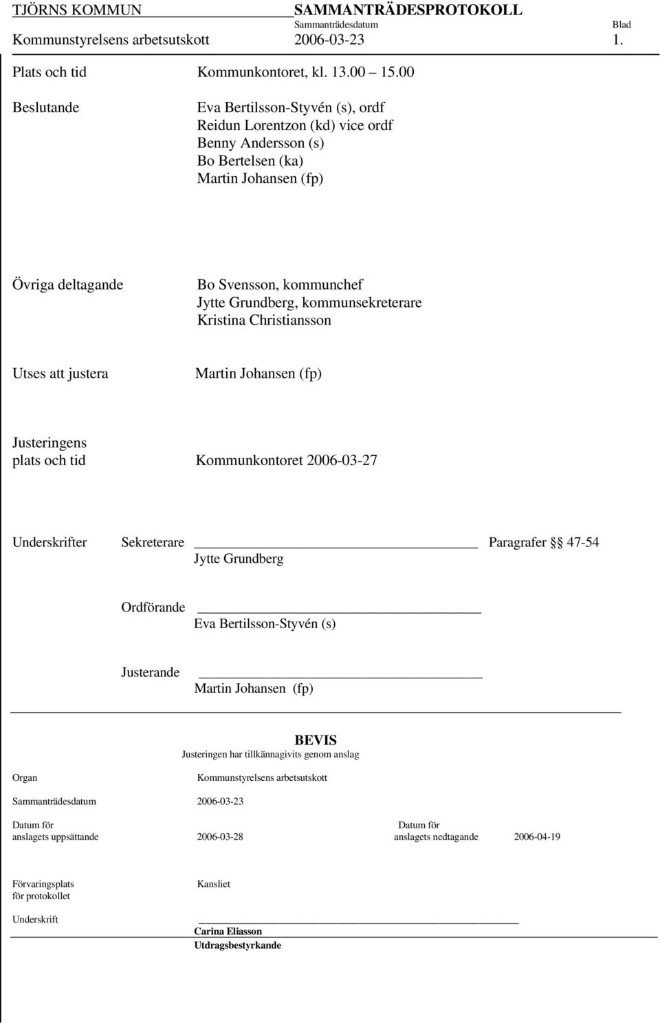 Grundberg, kommunsekreterare Kristina Christiansson Utses att justera Martin Johansen (fp) Justeringens plats och tid Kommunkontoret 2006-03-27 Underskrifter Sekreterare Paragrafer 47-54 Jytte