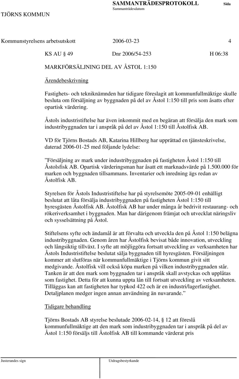 Åstols industristiftelse har även inkommit med en begäran att försälja den mark som industribyggnaden tar i anspråk på del av Åstol 1:150 till Åstolfisk AB.