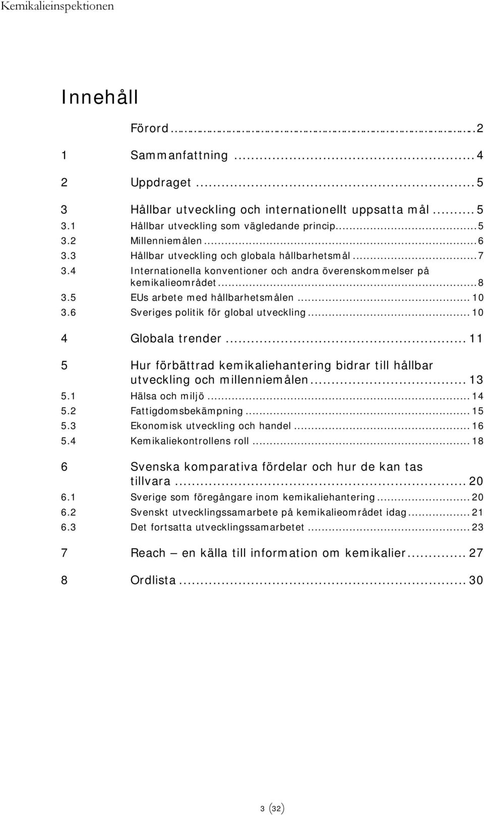 6 Sveriges politik för global utveckling... 10 4 Globala trender... 11 5 Hur förbättrad kemikaliehantering bidrar till hållbar utveckling och millenniemålen... 13 5.1 Hälsa och miljö... 14 5.