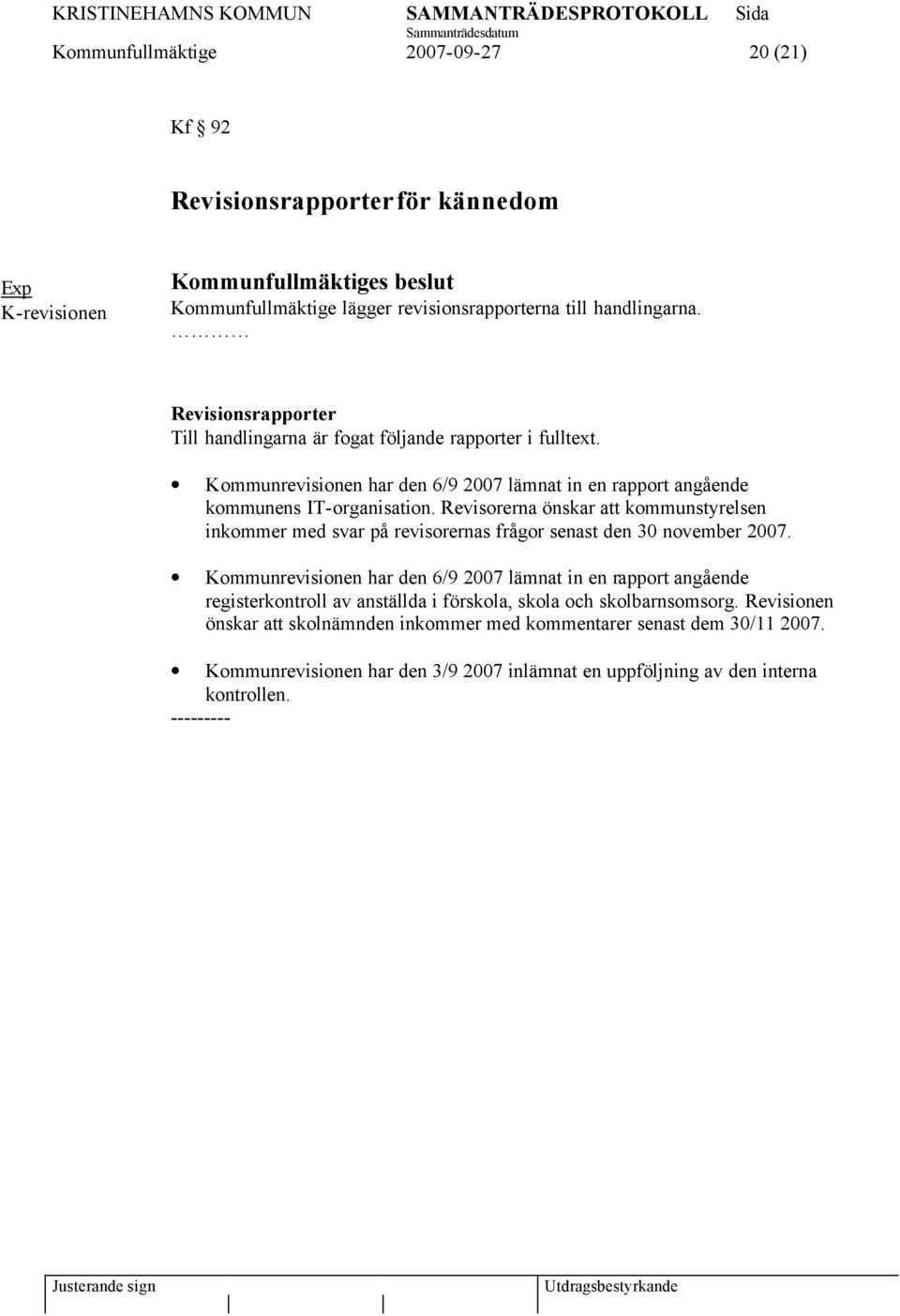 Revisorerna önskar att kommunstyrelsen inkommer med svar på revisorernas frågor senast den 30 november 2007.