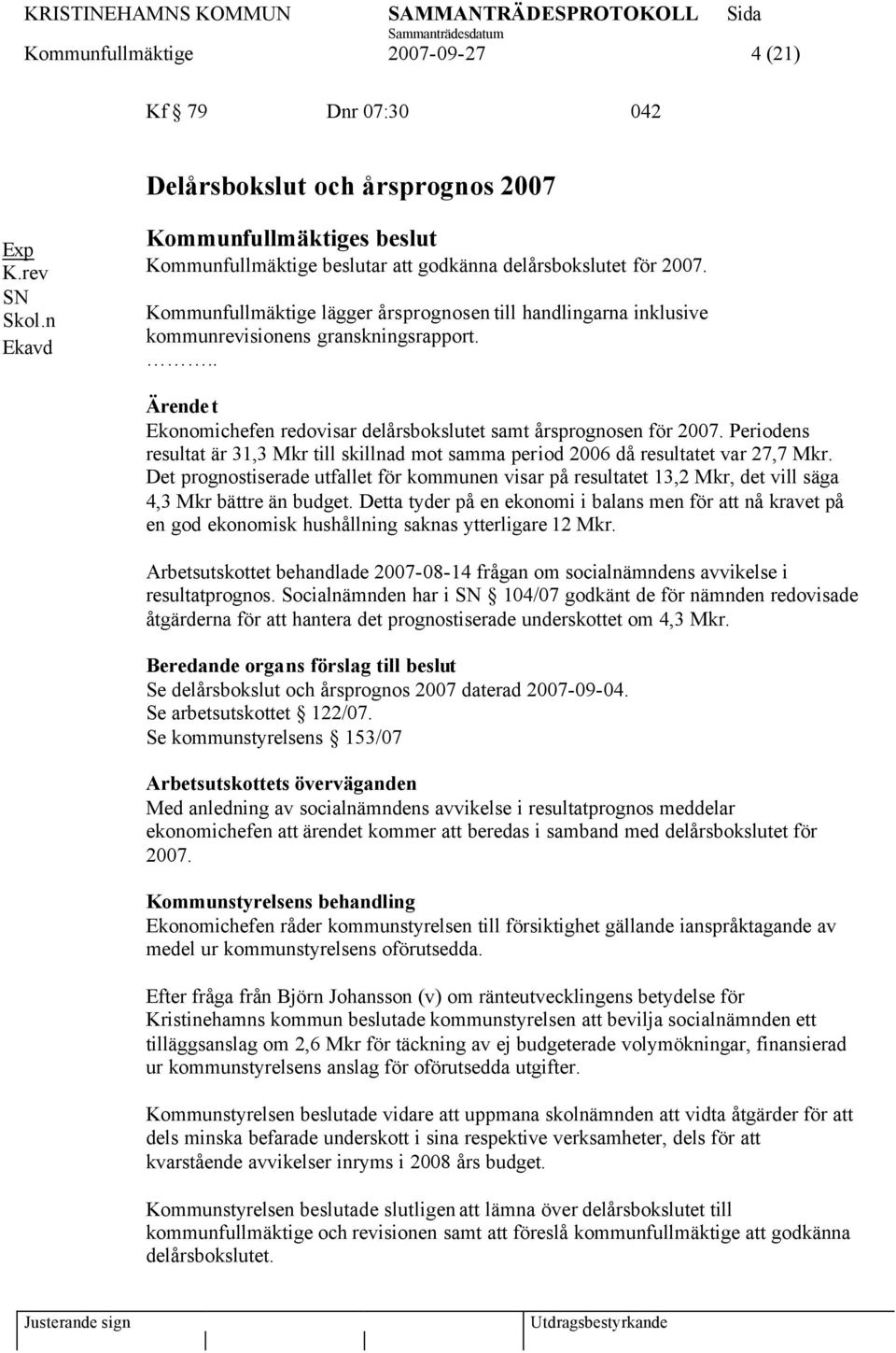 Kommunfullmäktige lägger årsprognosen till handlingarna inklusive kommunrevisionens granskningsrapport... Ärendet Ekonomichefen redovisar delårsbokslutet samt årsprognosen för 2007.