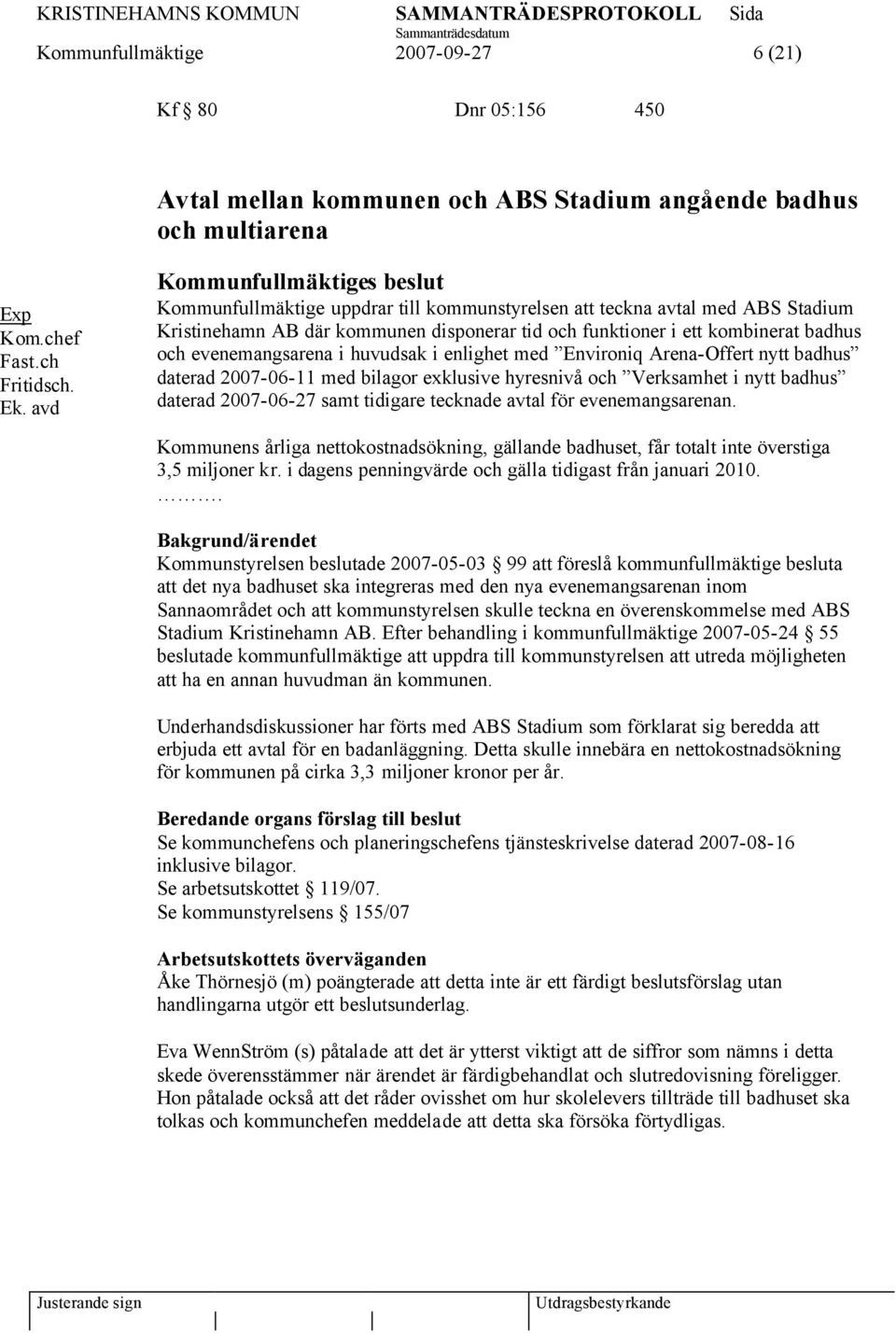 evenemangsarena i huvudsak i enlighet med Environiq Arena-Offert nytt badhus daterad 2007-06-11 med bilagor exklusive hyresnivå och Verksamhet i nytt badhus daterad 2007-06-27 samt tidigare tecknade