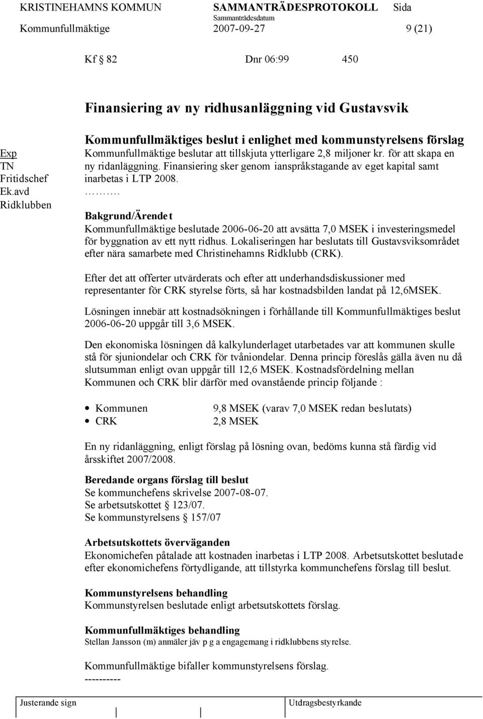 Finansiering sker genom ianspråkstagande av eget kapital samt inarbetas i LTP 2008.