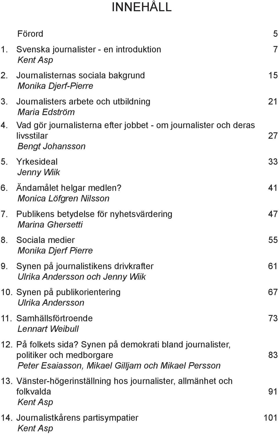 Publikens betydelse för nyhetsvärdering 47 Marina Ghersetti 8. Sociala medier 55 Monika Djerf Pierre 9. Synen på journalistikens drivkrafter 61 Ulrika Andersson och Jenny Wiik 10.