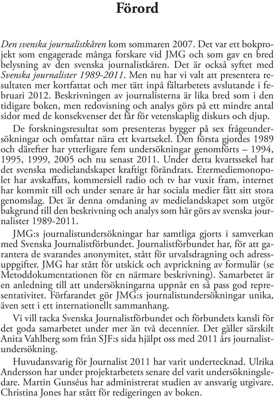 Beskrivningen av journalisterna är lika bred som i den tidigare boken, men redovisning och analys görs på ett mindre antal sidor med de konsekvenser det får för vetenskaplig diskurs och djup.