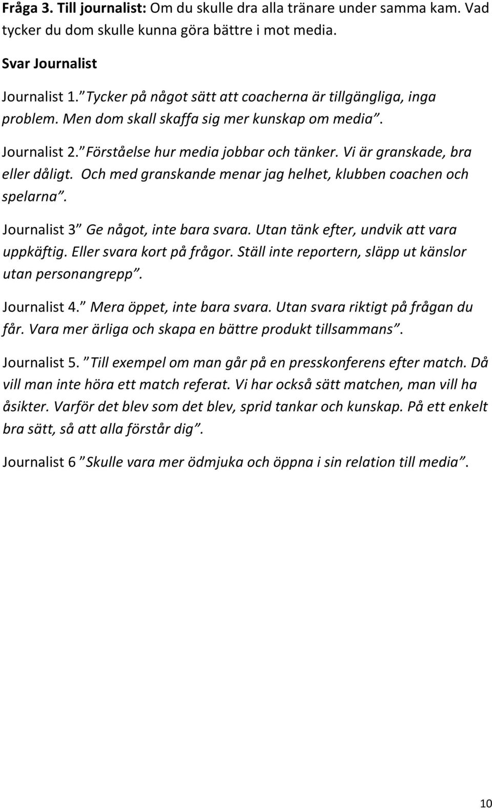 Vi är granskade, bra eller dåligt. Och med granskande menar jag helhet, klubben coachen och spelarna. Journalist 3 Ge något, inte bara svara. Utan tänk efter, undvik att vara uppkäftig.