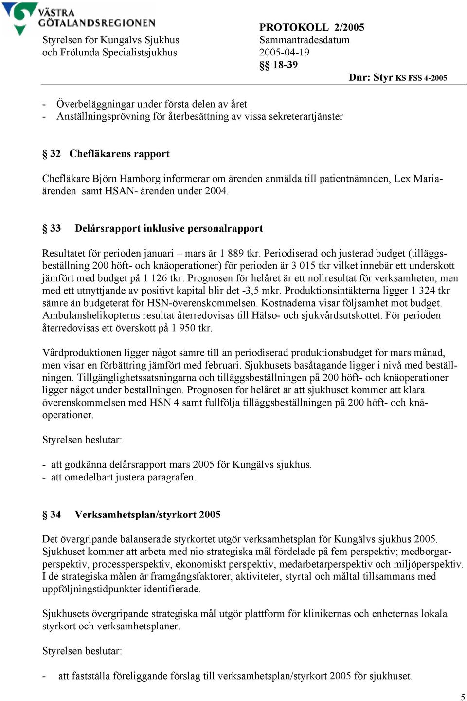 Periodiserad och justerad budget (tilläggsbeställning 200 höft- och knäoperationer) för perioden är 3 015 tkr vilket innebär ett underskott jämfört med budget på 1 126 tkr.