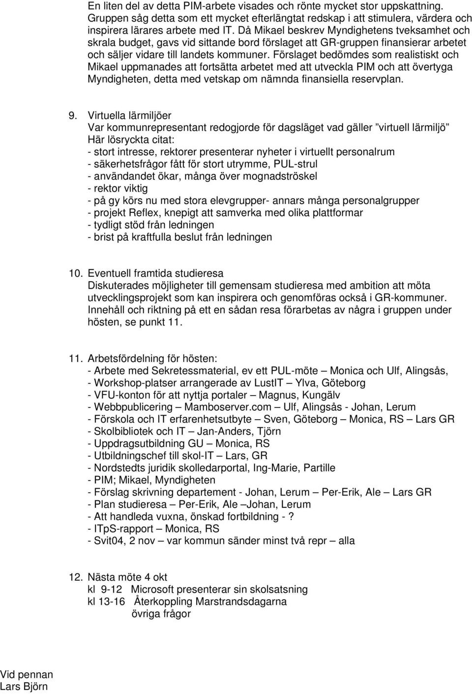 Förslaget bedömdes som realistiskt och Mikael uppmanades att fortsätta arbetet med att utveckla PIM och att övertyga Myndigheten, detta med vetskap om nämnda finansiella reservplan. 9.