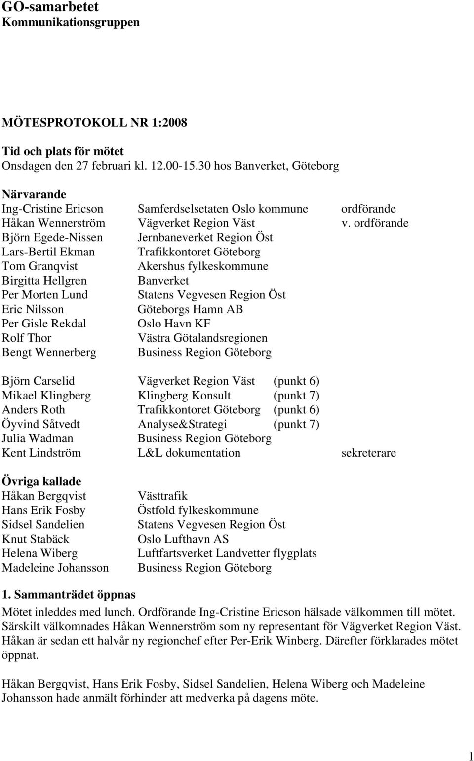 ordförande Björn Egede-Nissen Jernbaneverket Region Öst Lars-Bertil Ekman Trafikkontoret Göteborg Tom Granqvist Akershus fylkeskommune Birgitta Hellgren Banverket Per Morten Lund Statens Vegvesen