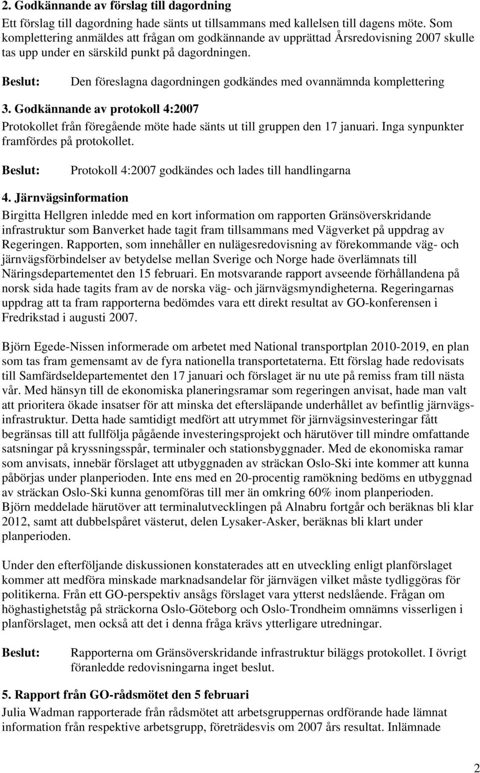 Den föreslagna dagordningen godkändes med ovannämnda komplettering 3. Godkännande av protokoll 4:2007 Protokollet från föregående möte hade sänts ut till gruppen den 17 januari.