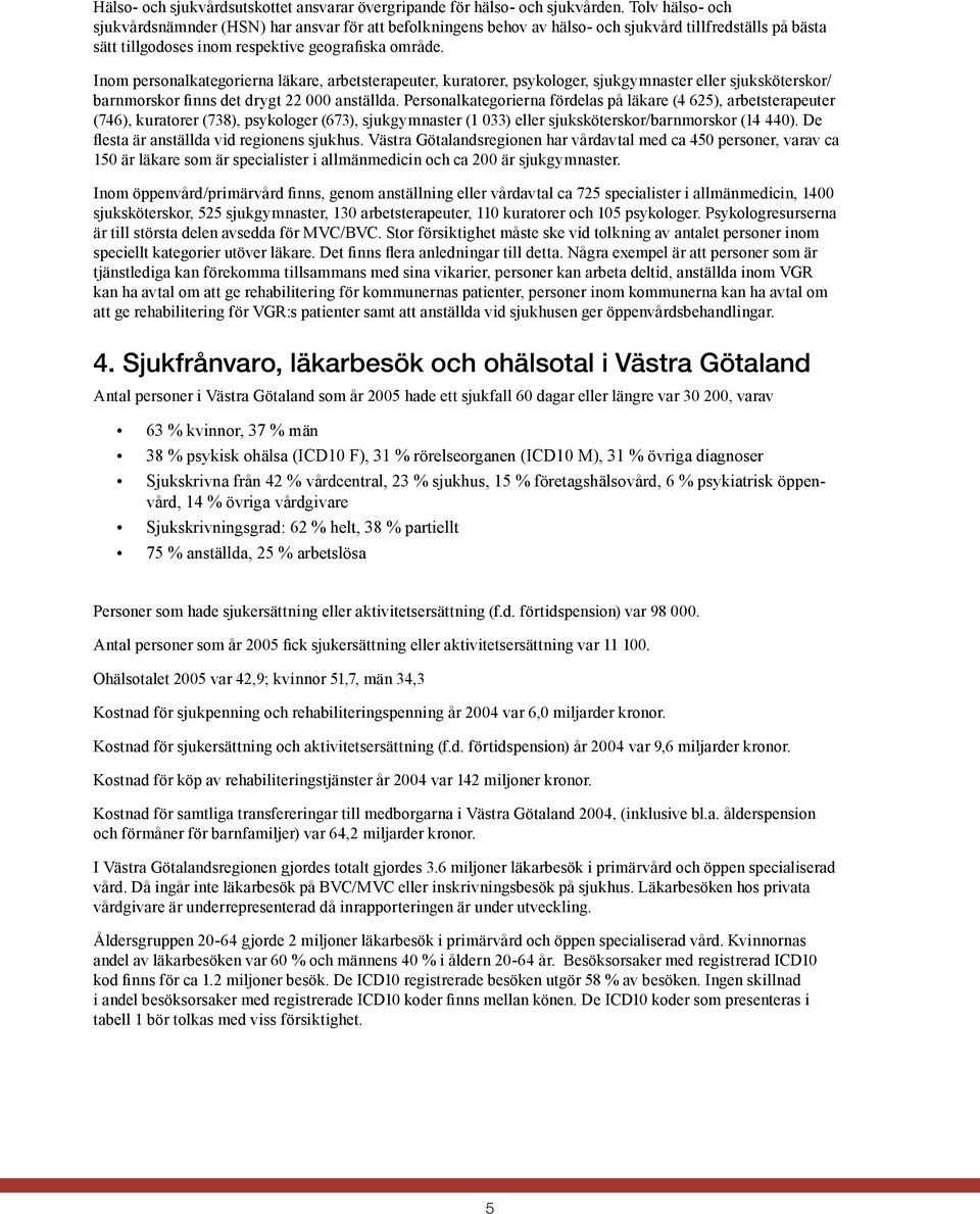 Inom personalkategorierna läkare, arbetsterapeuter, kuratorer, psykologer, sjukgymnaster eller sjuksköterskor/ barnmorskor finns det drygt 22 000 anställda.