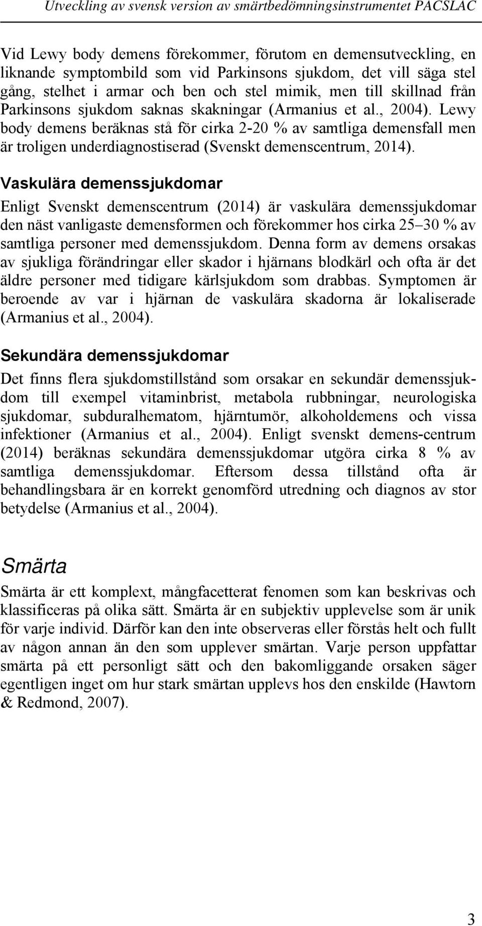 Lewy body demens beräknas stå för cirka 2-20 % av samtliga demensfall men är troligen underdiagnostiserad (Svenskt demenscentrum, 2014).