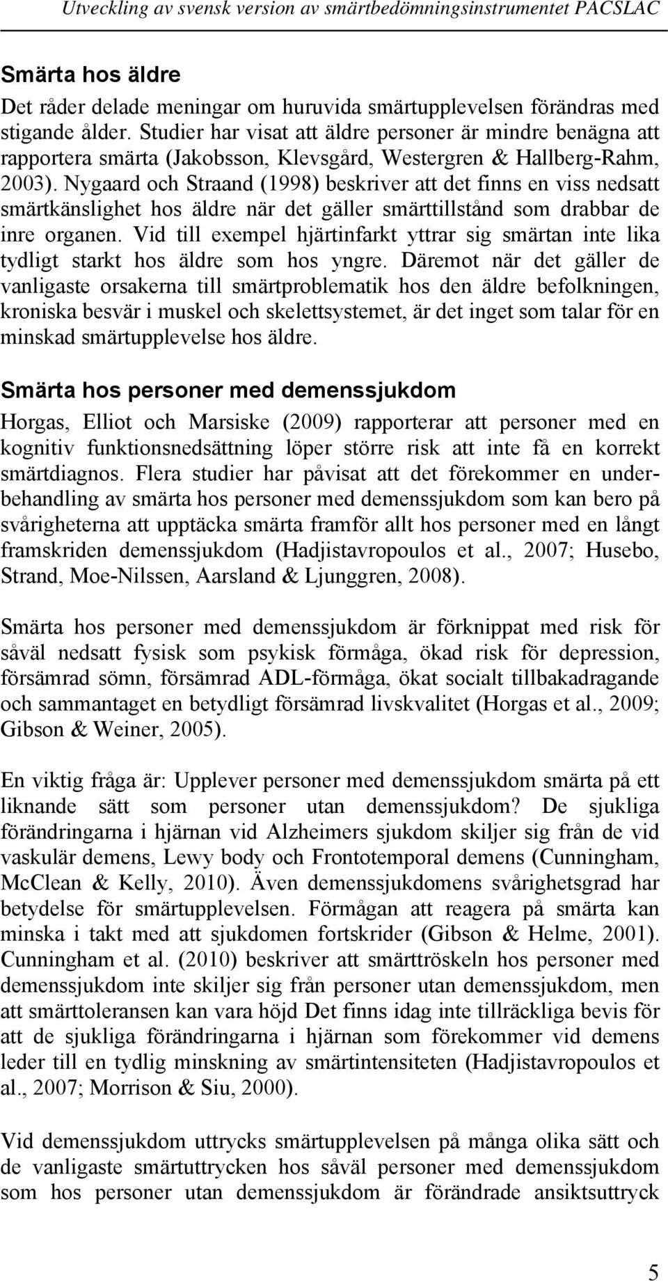 Nygaard och Straand (1998) beskriver att det finns en viss nedsatt smärtkänslighet hos äldre när det gäller smärttillstånd som drabbar de inre organen.