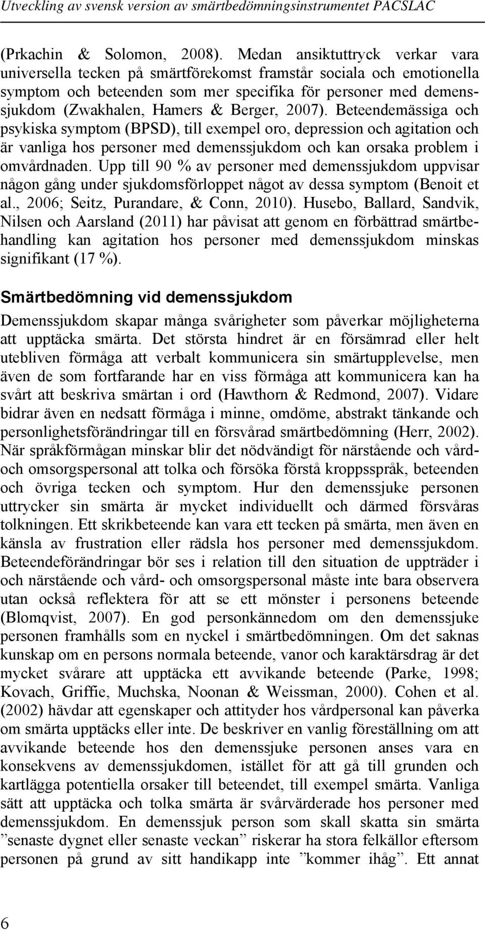 Berger, 2007). Beteendemässiga och psykiska symptom (BPSD), till exempel oro, depression och agitation och är vanliga hos personer med demenssjukdom och kan orsaka problem i omvårdnaden.