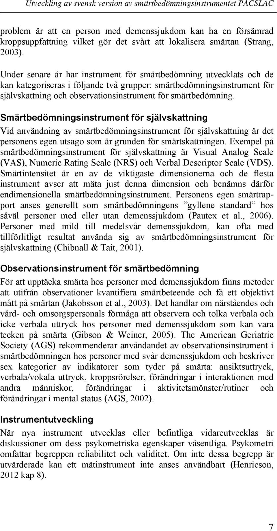 smärtbedömning. Smärtbedömningsinstrument för självskattning Vid användning av smärtbedömningsinstrument för självskattning är det personens egen utsago som är grunden för smärtskattningen.