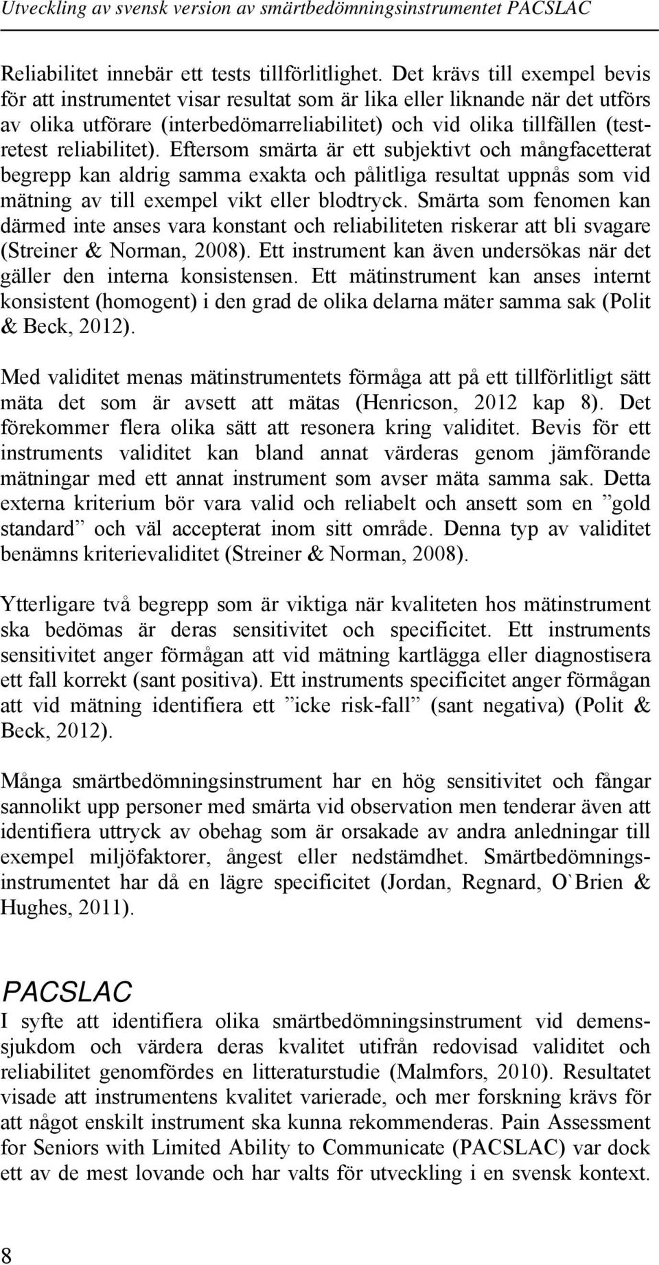 reliabilitet). Eftersom smärta är ett subjektivt och mångfacetterat begrepp kan aldrig samma exakta och pålitliga resultat uppnås som vid mätning av till exempel vikt eller blodtryck.