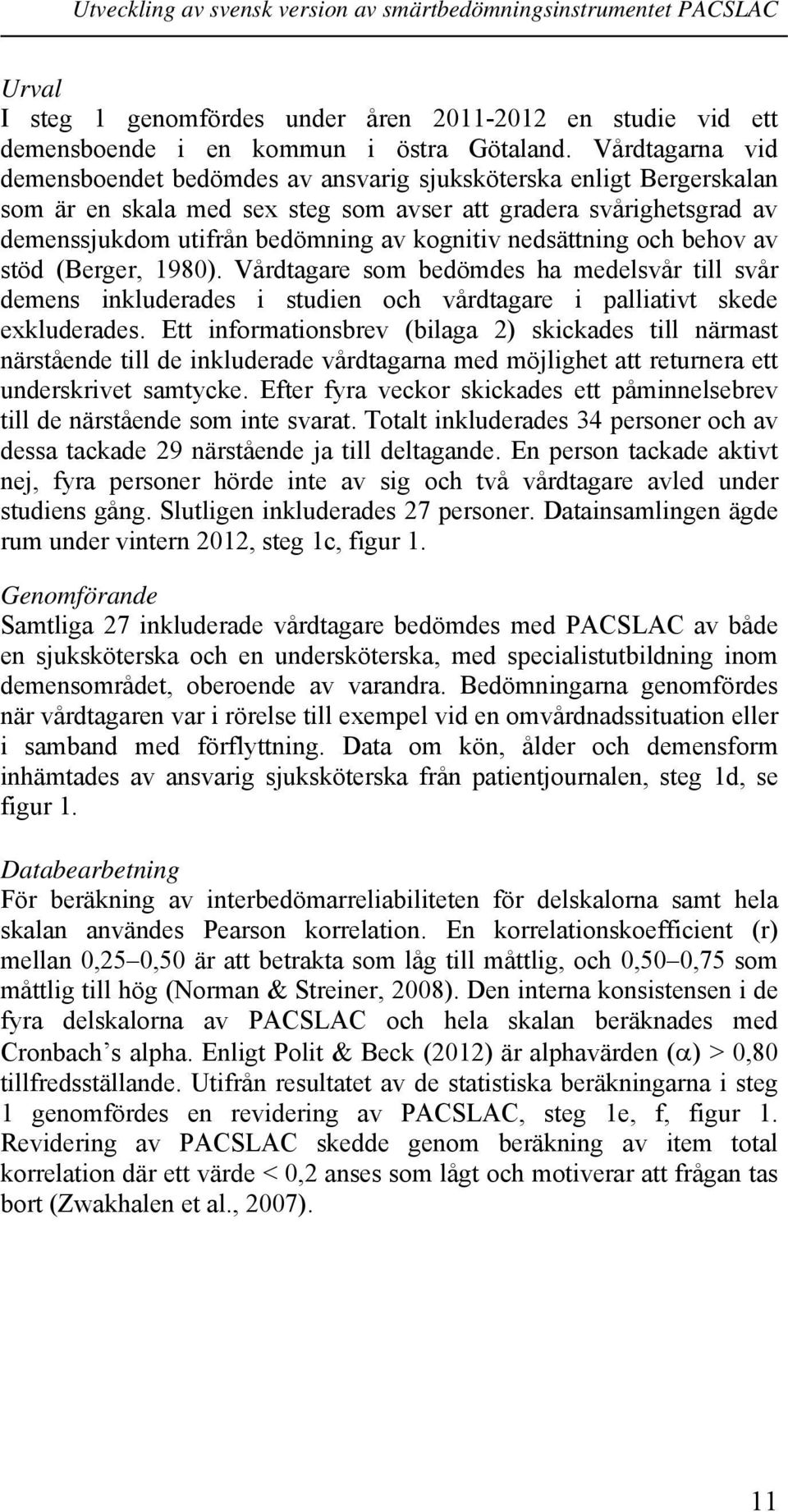 nedsättning och behov av stöd (Berger, 1980). Vårdtagare som bedömdes ha medelsvår till svår demens inkluderades i studien och vårdtagare i palliativt skede exkluderades.