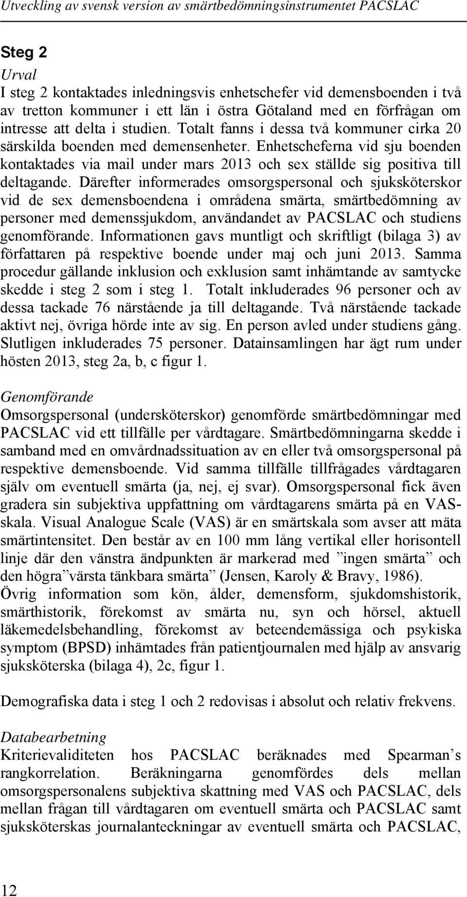 Därefter informerades omsorgspersonal och sjuksköterskor vid de sex demensboendena i områdena smärta, smärtbedömning av personer med demenssjukdom, användandet av PACSLAC och studiens genomförande.