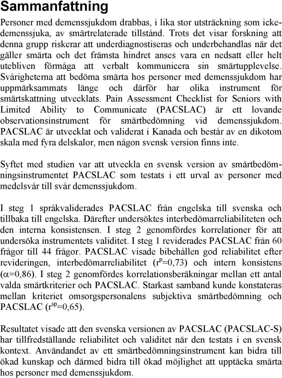 verbalt kommunicera sin smärtupplevelse. Svårigheterna att bedöma smärta hos personer med demenssjukdom har uppmärksammats länge och därför har olika instrument för smärtskattning utvecklats.