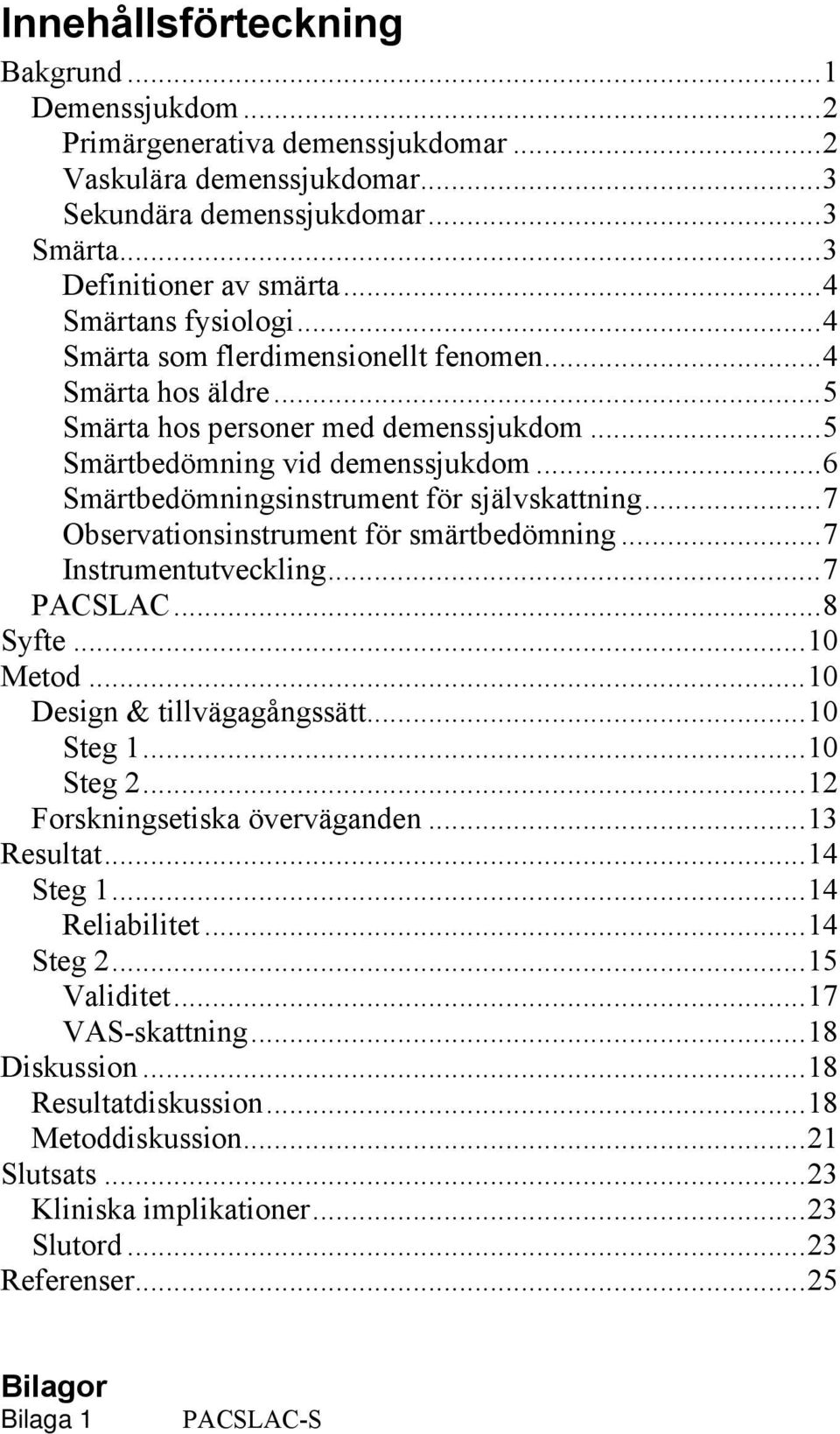 .. 6 Smärtbedömningsinstrument för självskattning... 7 Observationsinstrument för smärtbedömning... 7 Instrumentutveckling... 7 PACSLAC... 8 Syfte... 10 Metod... 10 Design & tillvägagångssätt.