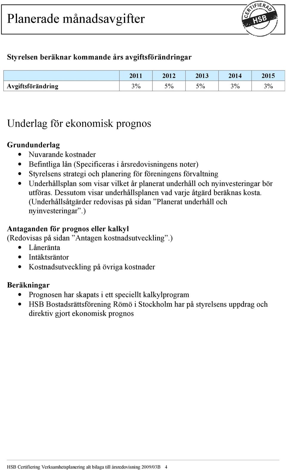 utföras. Dessutom visar underhållsplanen vad varje åtgärd beräknas kosta. (Underhållsåtgärder redovisas på sidan Planerat underhåll och nyinvesteringar.