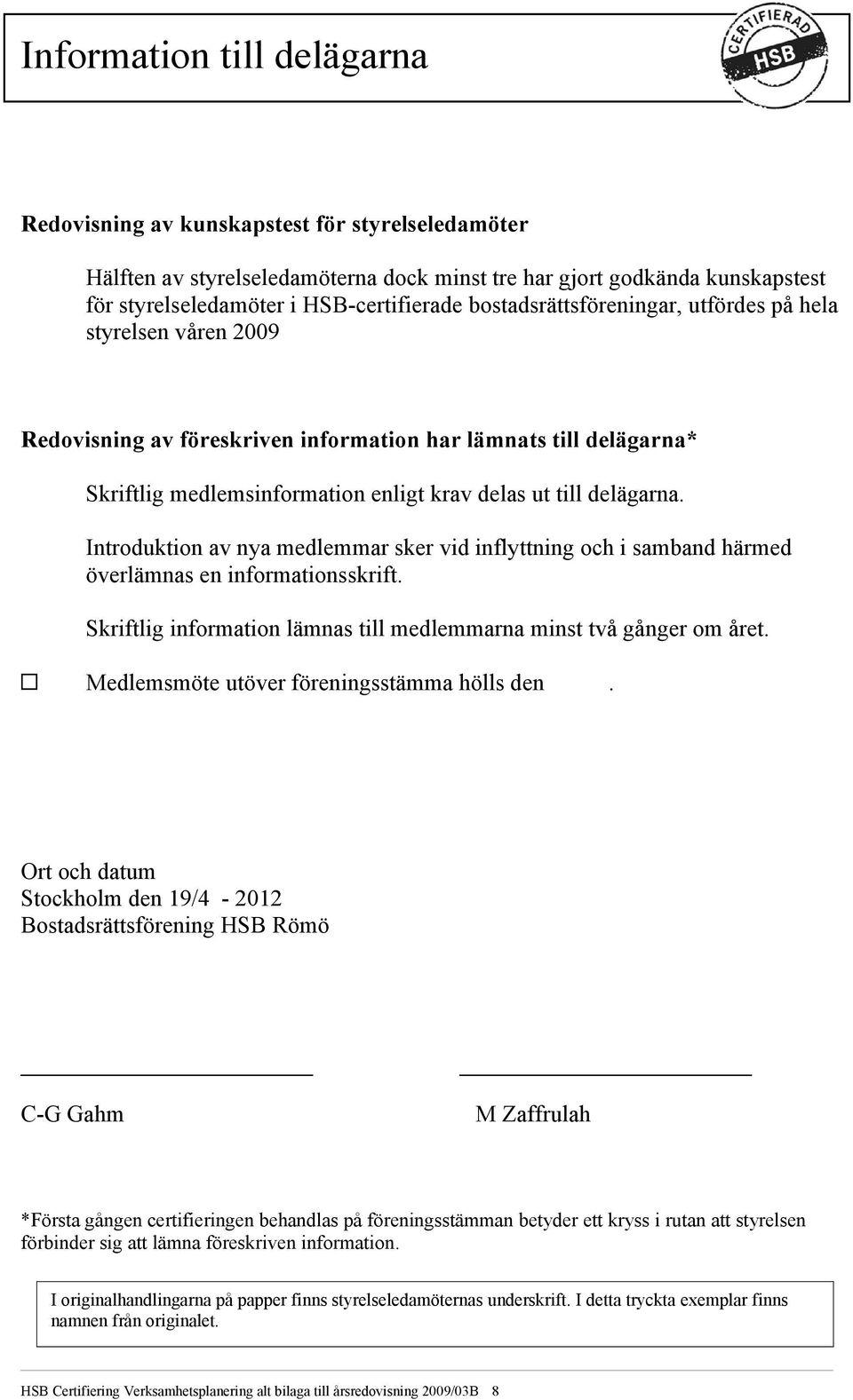 Introduktion av nya medlemmar sker vid inflyttning och i samband härmed överlämnas en informationsskrift. Skriftlig information lämnas till medlemmarna minst två gånger om året.