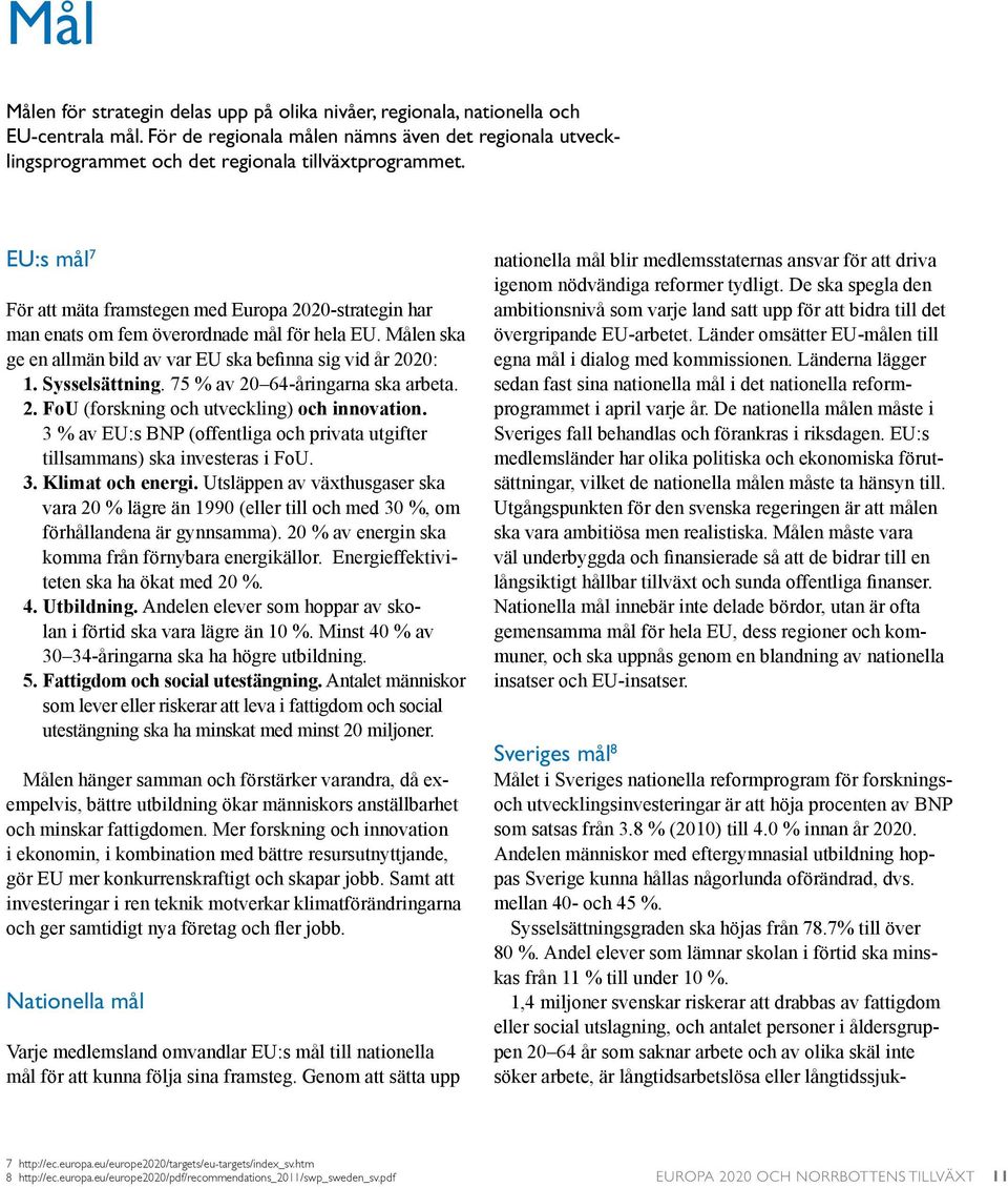 EU:s mål 7 För att mäta framstegen med Europa 2020-strategin har man enats om fem överordnade mål för hela EU. Målen ska ge en allmän bild av var EU ska befinna sig vid år 2020: 1. Sysselsättning.