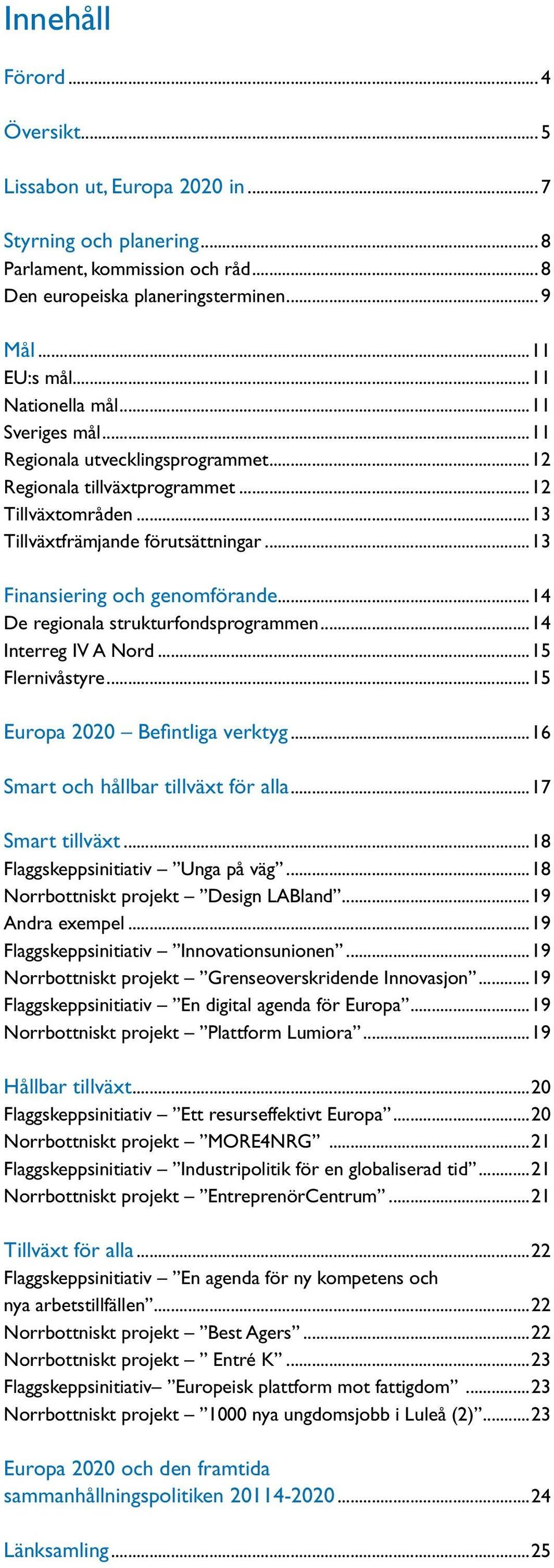 ..14 De regionala strukturfondsprogrammen...14 Interreg IV A Nord...15 Flernivåstyre...15 Europa 2020 Befintliga verktyg...16 Smart och hållbar tillväxt för alla...17 Smart tillväxt.