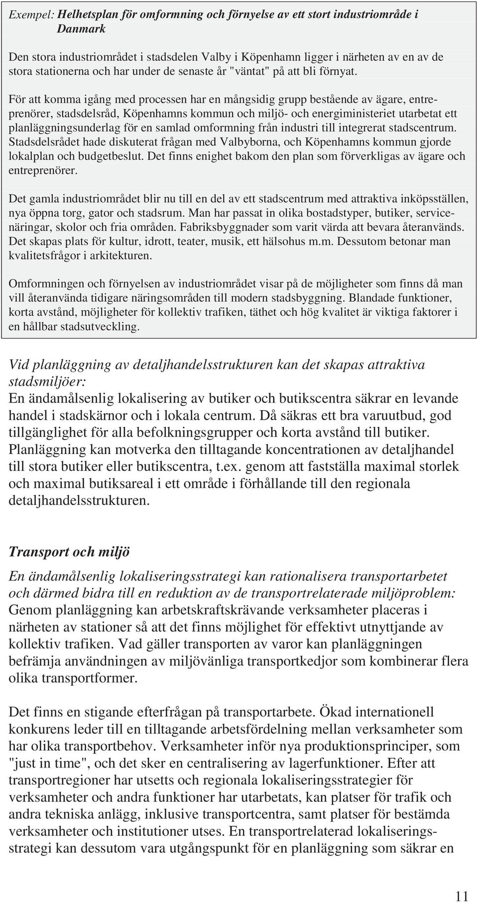 För att komma igång med processen har en mångsidig grupp bestående av ägare, entreprenörer, stadsdelsråd, Köpenhamns kommun och miljö- och energiministeriet utarbetat ett planläggningsunderlag för en