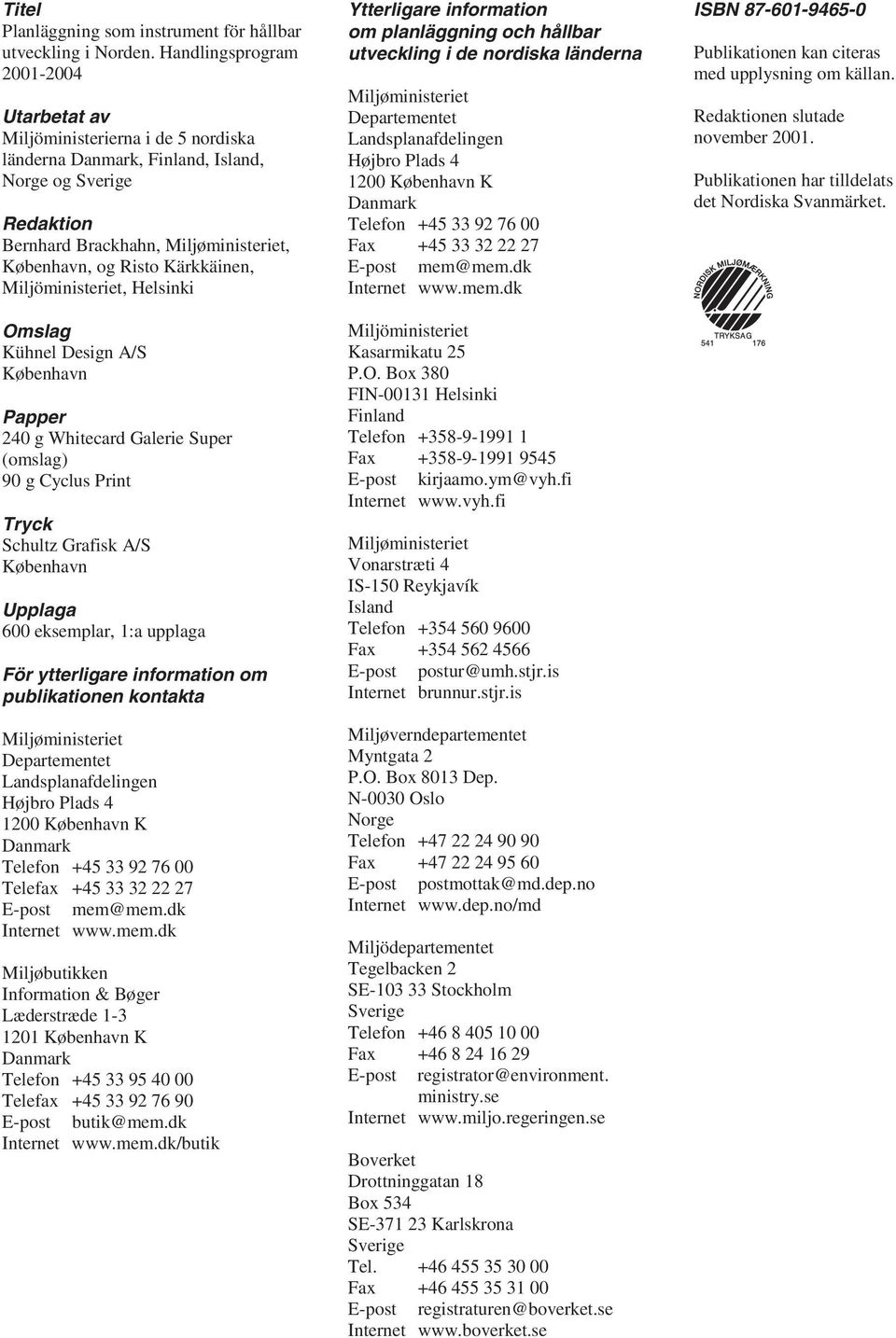 Kärkkäinen, Miljöministeriet, Helsinki Omslag Kühnel Design A/S København Papper 240 g Whitecard Galerie Super (omslag) 90 g Cyclus Print Tryck Schultz Grafisk A/S København Upplaga 600 eksemplar,