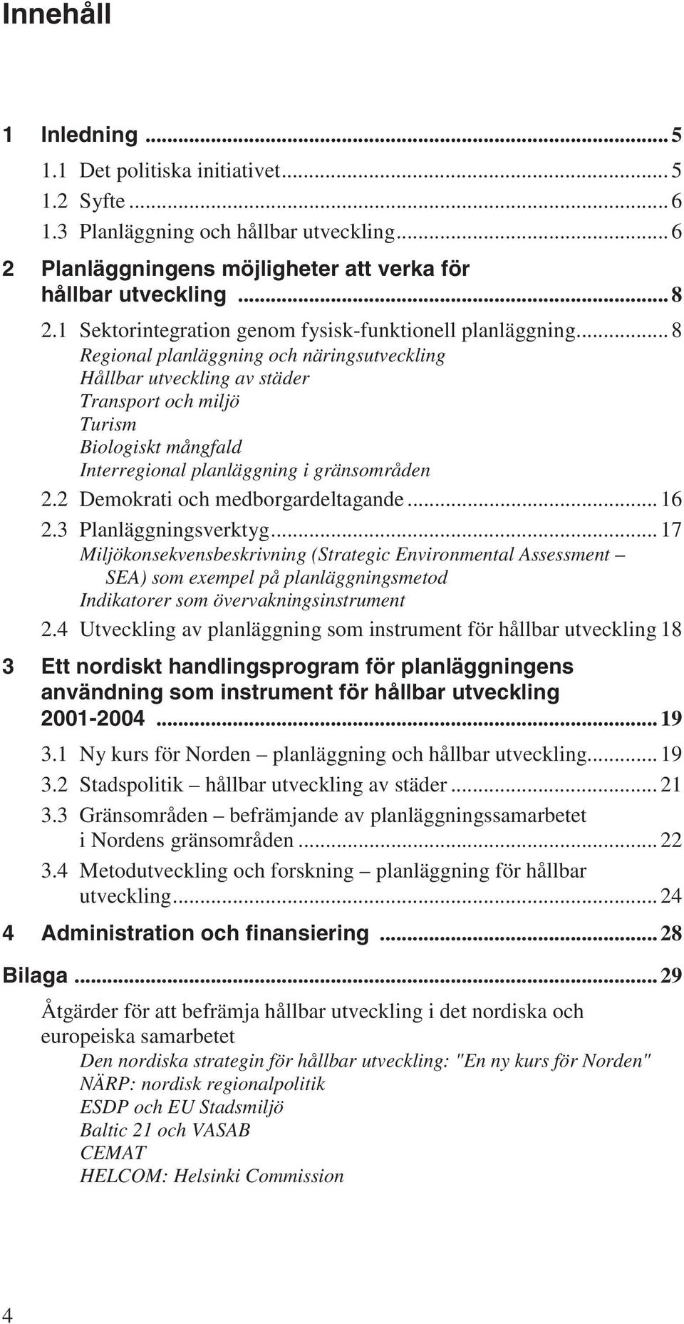 .. 8 Regional planläggning och näringsutveckling Hållbar utveckling av städer Transport och miljö Turism Biologiskt mångfald Interregional planläggning i gränsområden 2.