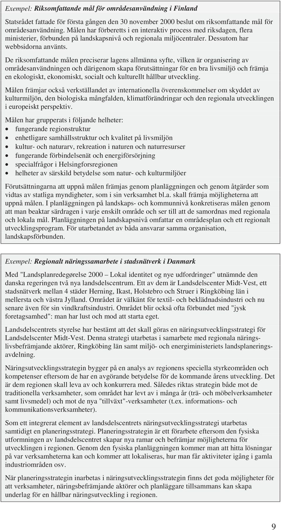 De riksomfattande målen preciserar lagens allmänna syfte, vilken är organisering av områdesanvändningen och därigenom skapa förutsättningar för en bra livsmiljö och främja en ekologiskt, ekonomiskt,