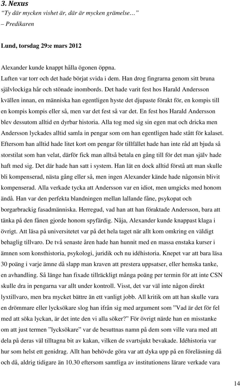 Det hade varit fest hos Harald Andersson kvällen innan, en människa han egentligen hyste det djupaste förakt för, en kompis till en kompis kompis eller så, men var det fest så var det.