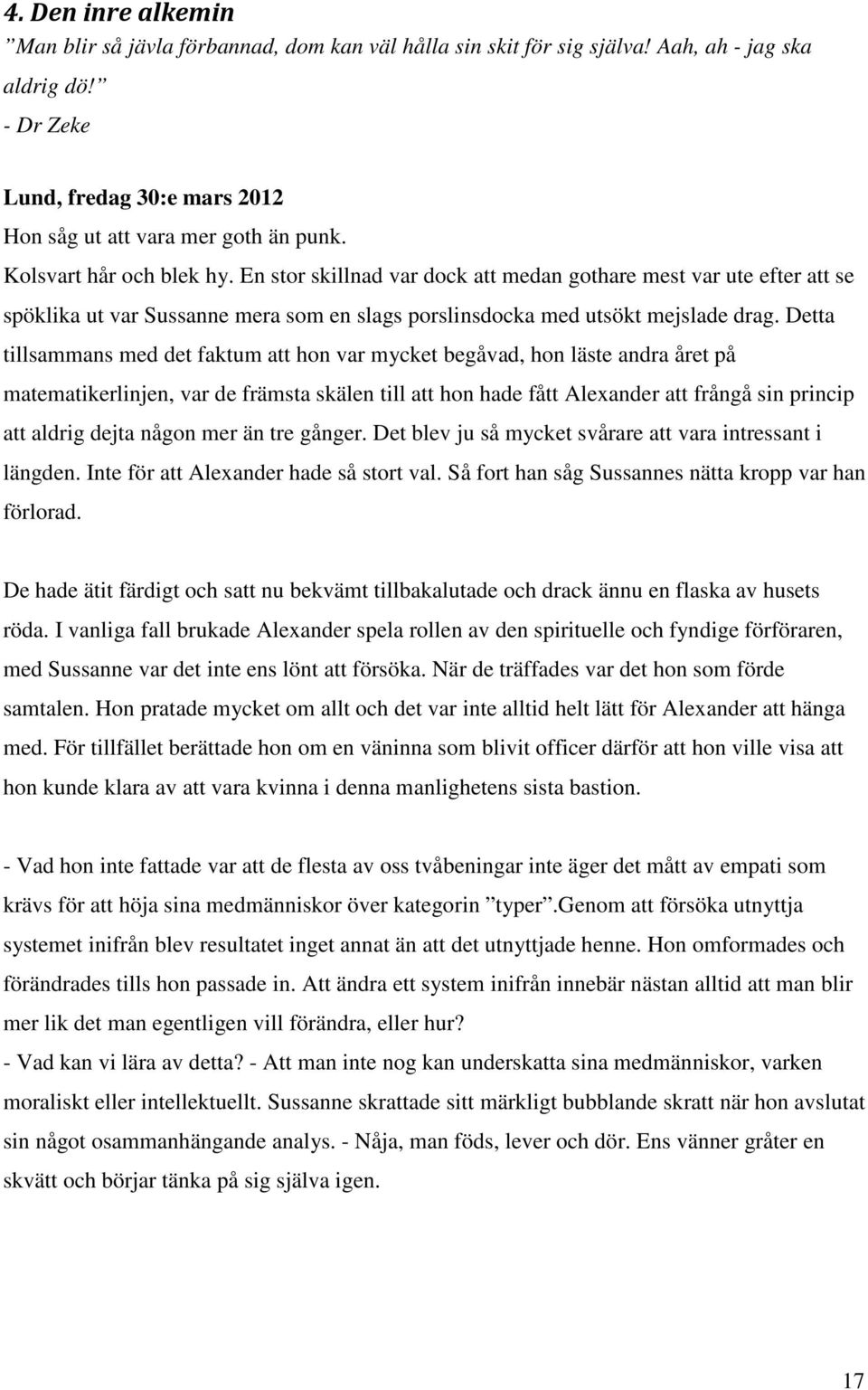 Detta tillsammans med det faktum att hon var mycket begåvad, hon läste andra året på matematikerlinjen, var de främsta skälen till att hon hade fått Alexander att frångå sin princip att aldrig dejta