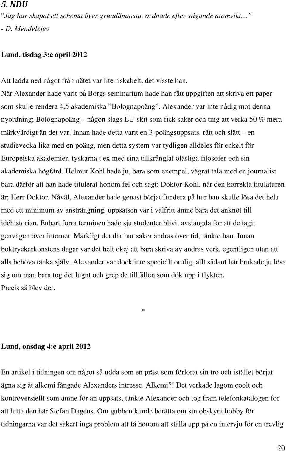 Alexander var inte nådig mot denna nyordning; Bolognapoäng någon slags EU-skit som fick saker och ting att verka 50 % mera märkvärdigt än det var.