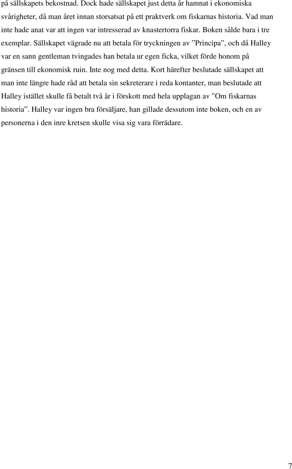 Sällskapet vägrade nu att betala för tryckningen av Principa, och då Halley var en sann gentleman tvingades han betala ur egen ficka, vilket förde honom på gränsen till ekonomisk ruin.