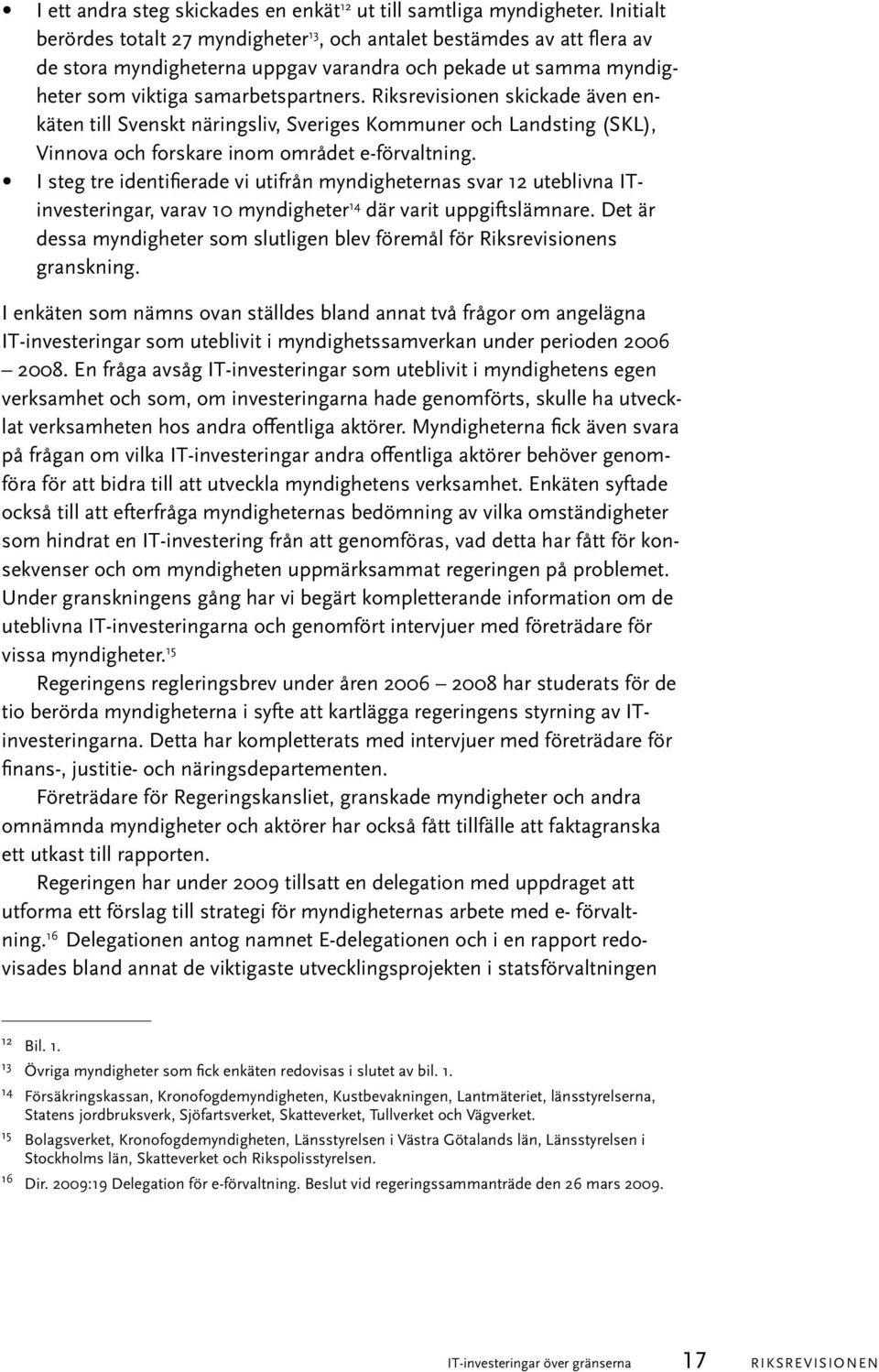 Riksrevisionen skickade även enkäten till Svenskt näringsliv, Sveriges Kommuner och Landsting (SKL), Vinnova och forskare inom området e-förvaltning.