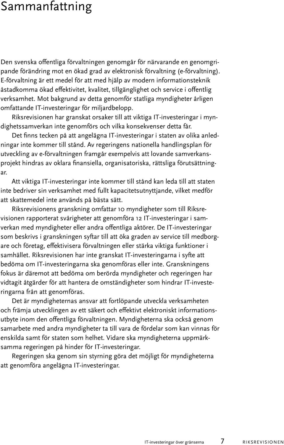 Mot bakgrund av detta genomför statliga myndigheter årligen omfattande IT-investeringar för miljardbelopp.