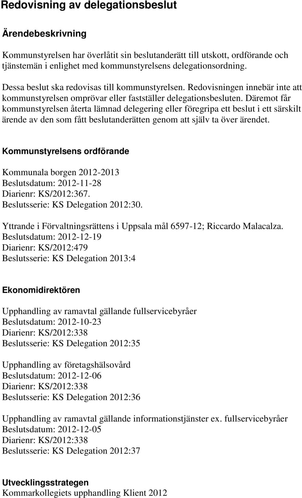 Däremot får kommunstyrelsen återta lämnad delegering eller föregripa ett beslut i ett särskilt ärende av den som fått beslutanderätten genom att själv ta över ärendet.