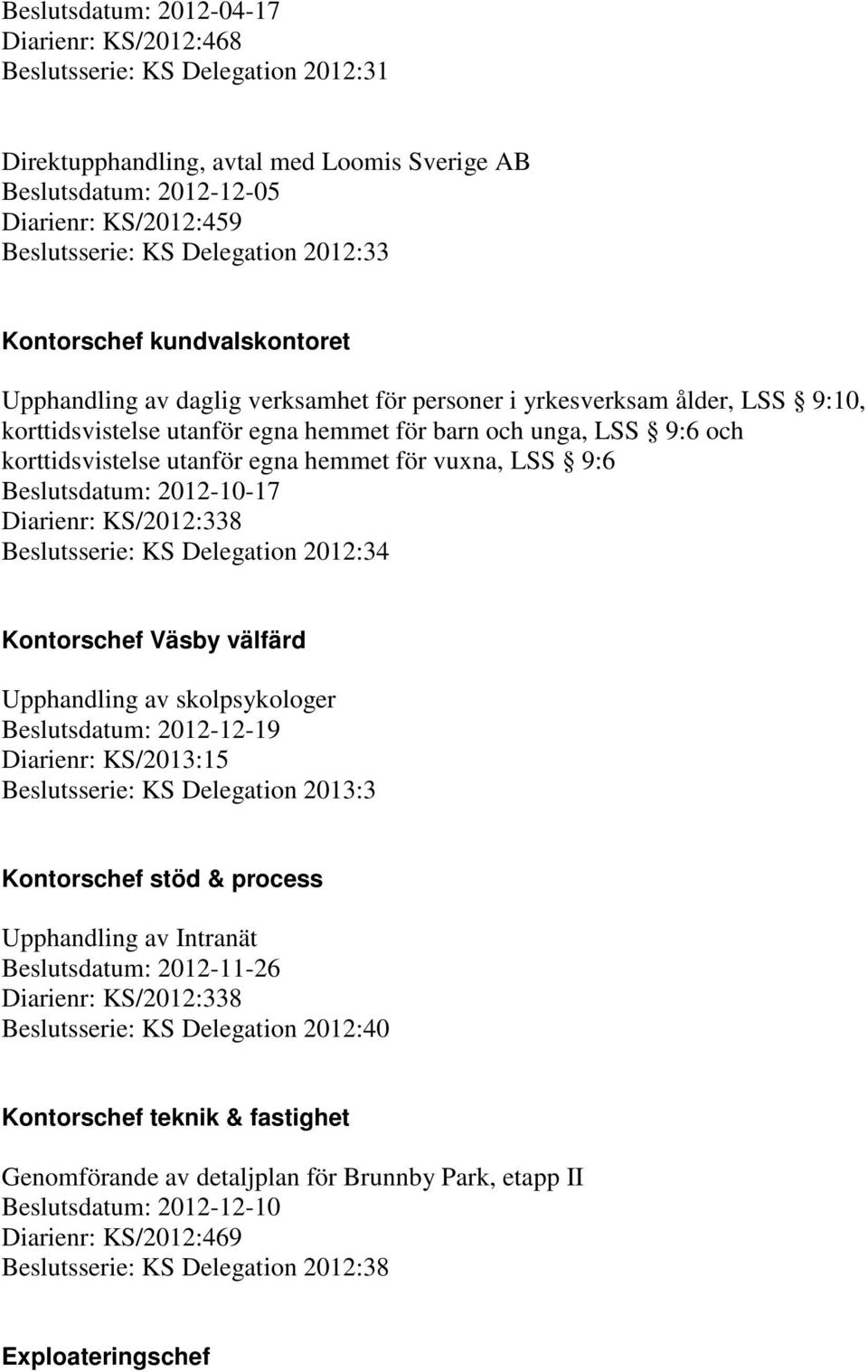 korttidsvistelse utanför egna hemmet för vuxna, LSS 9:6 Beslutsdatum: 2012-10-17 Diarienr: KS/2012:338 Beslutsserie: KS Delegation 2012:34 Kontorschef Väsby välfärd Upphandling av skolpsykologer