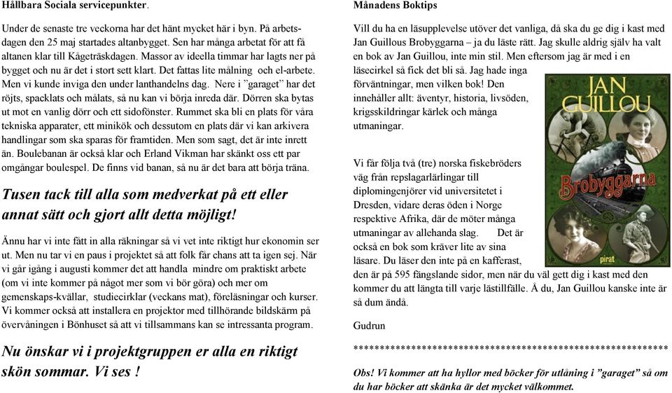 Men vi kunde inviga den under lanthandelns dag. Nere i garaget har det röjts, spacklats och målats, så nu kan vi börja inreda där. Dörren ska bytas ut mot en vanlig dörr och ett sidofönster.