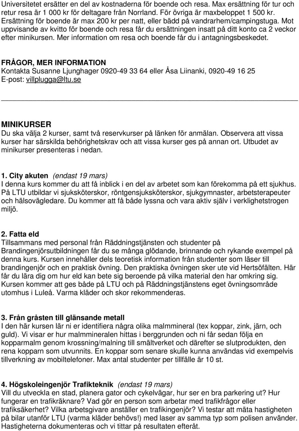 Mer information om resa och boende får du i antagningsbeskedet. FRÅGOR, MER INFORMATION Kontakta Susanne Ljunghager 0920-49 33 64 eller Åsa Liinanki, 0920-49 16 25 E-post: villplugga@ltu.