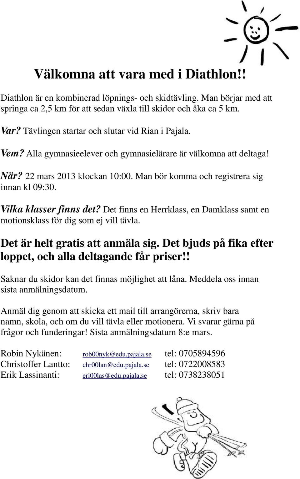 Vilka klasser finns det? Det finns en Herrklass, en Damklass samt en motionsklass för dig som ej vill tävla. Det är helt gratis att anmäla sig.