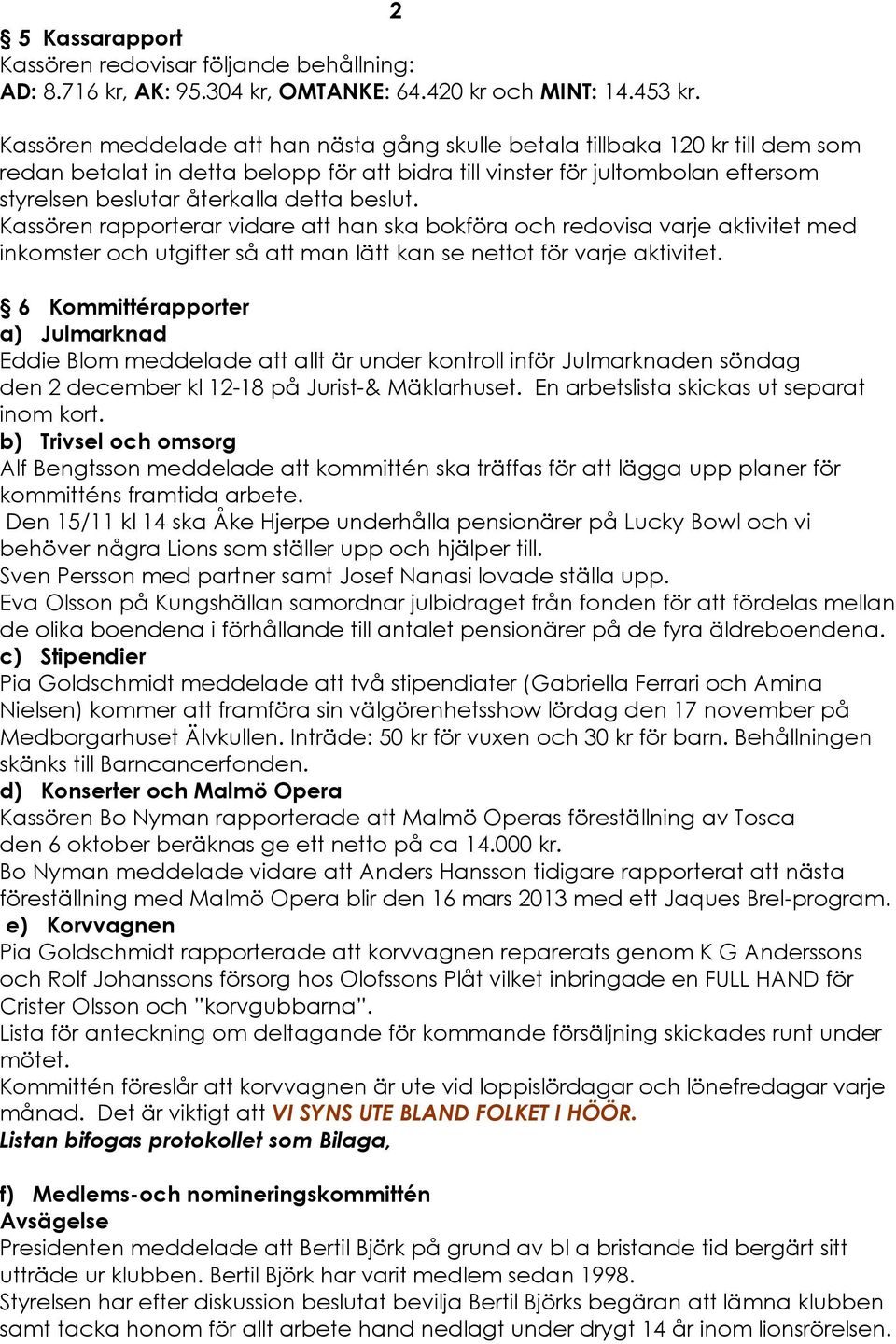 beslut. KassÇren rapporterar vidare att han ska bokfçra och redovisa varje aktivitet med inkomster och utgifter så att man lätt kan se nettot fçr varje aktivitet.
