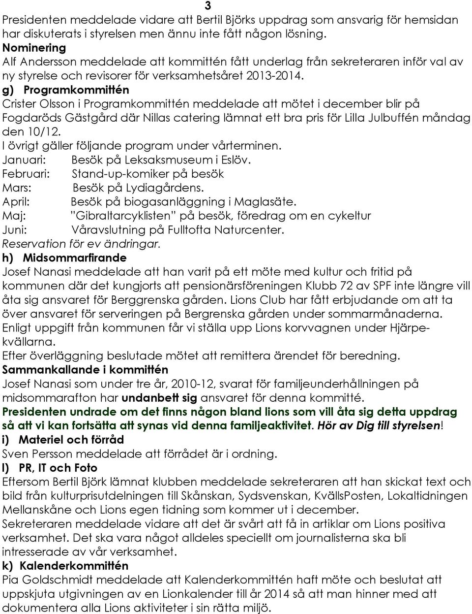 g) ProgramkommittÑn Crister Olsson i ProgramkommittÑn meddelade att mçtet i december blir på FogdarÇds GÄstgÅrd där Nillas catering lämnat ett bra pris fçr Lilla JulbuffÑn måndag den 10/12.