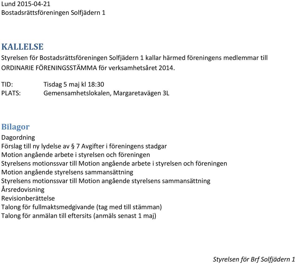 TID: Tisdag 5 maj kl 18:30 PLATS: Gemensamhetslokalen, Margaretavägen 3L Bilagor Dagordning Förslag till ny lydelse av 7 Avgifter i föreningens stadgar Motion angående arbete i styrelsen och